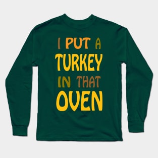 I Put A Turkey In That Oven! Long Sleeve T-Shirt